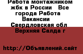 Работа монтажником жбк в России - Все города Работа » Вакансии   . Свердловская обл.,Верхняя Салда г.